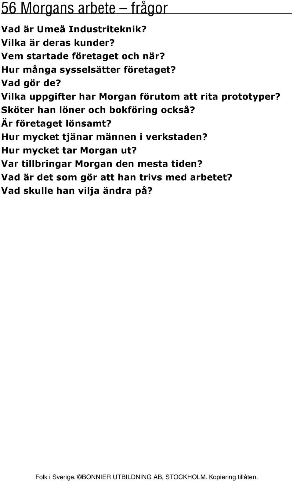 Sköter han löner och bokföring också? Är företaget lönsamt? Hur mycket tjänar männen i verkstaden?