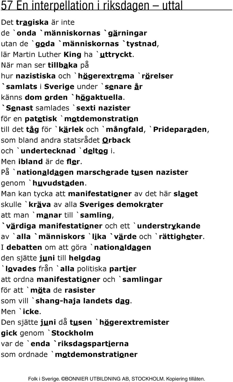 `Senast samlades `sexti nazister för en patetisk `motdemonstration till det tåg för `kärlek och `mångfald, `Prideparaden, som bland andra statsrådet Orback och `undertecknad `deltog i.