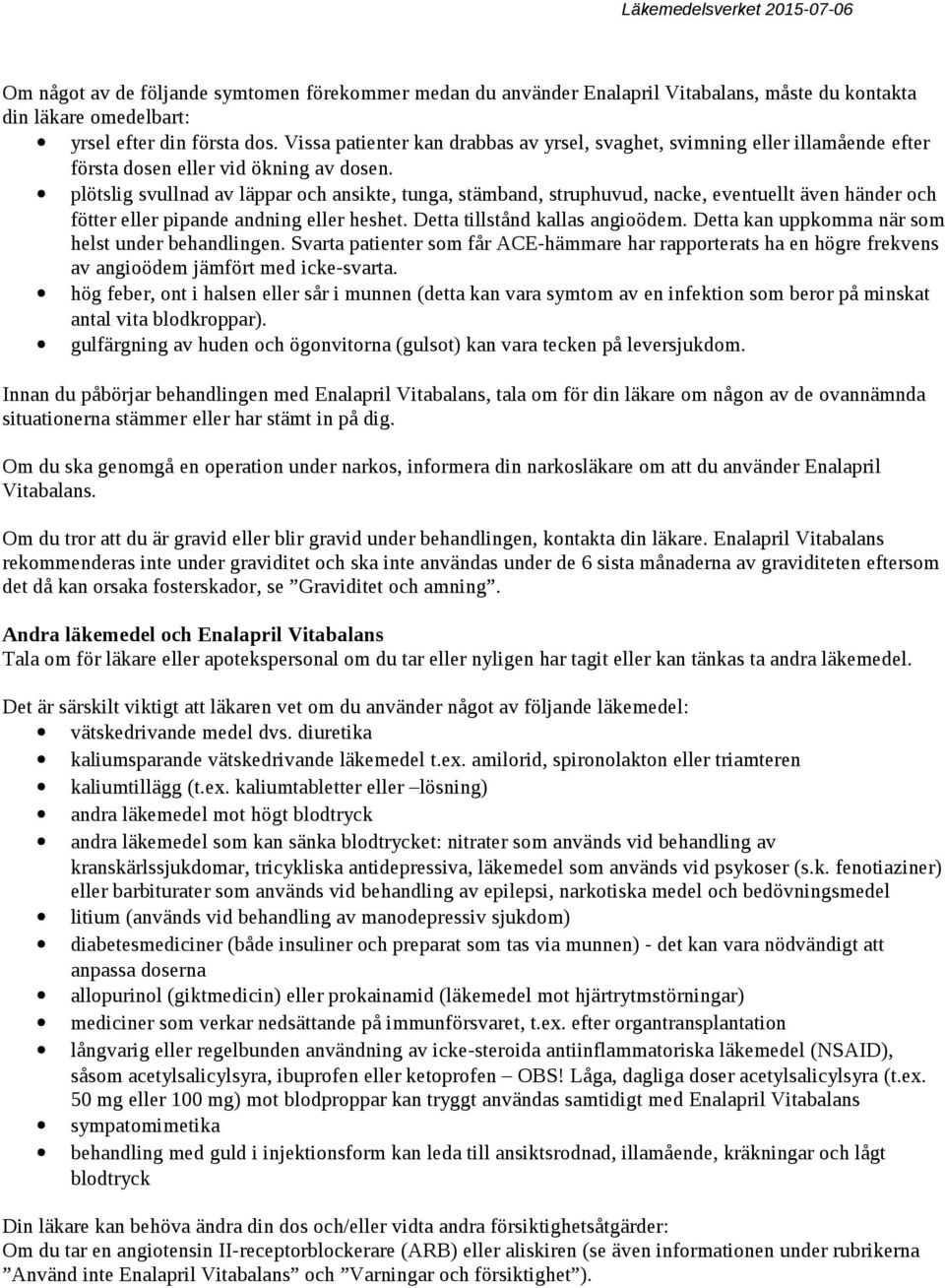 plötslig svullnad av läppar och ansikte, tunga, stämband, struphuvud, nacke, eventuellt även händer och fötter eller pipande andning eller heshet. Detta tillstånd kallas angioödem.