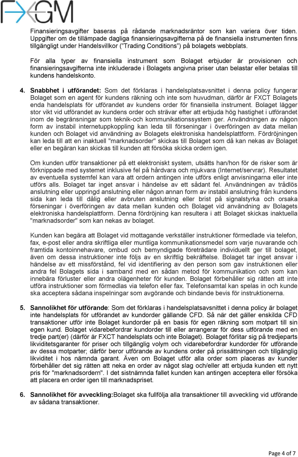 För alla typer av finansiella instrument som Bolaget erbjuder är provisionen och finansieringsavgifterna inte inkluderade i Bolagets angivna priser utan belastar eller betalas till kundens