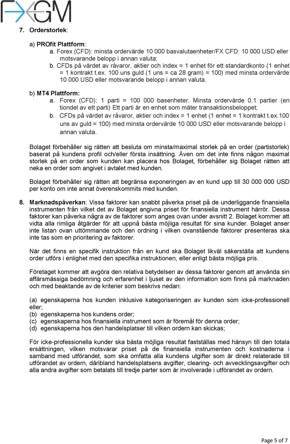 b) MT4 Plattform: a. Forex (CFD): 1 parti = 100 000 basenheter. Minsta ordervärde 0.1 partier (en tiondel av ett parti) Ett parti är en enhet som mäter transaktionsbeloppet; b.