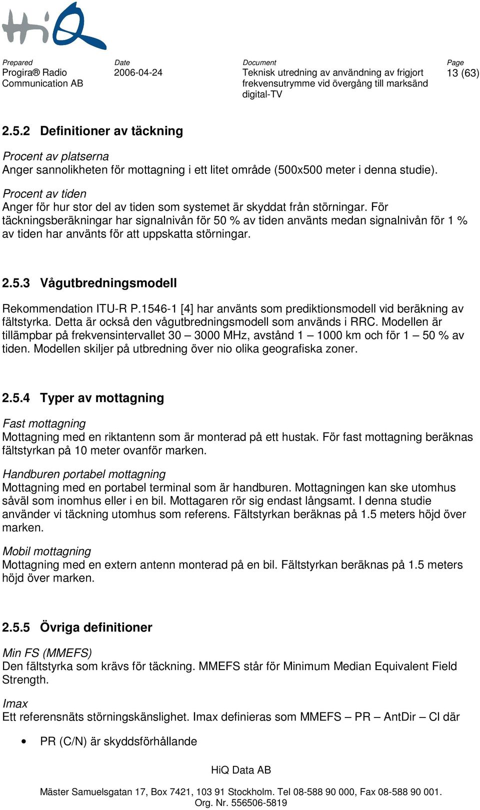 För täckningsberäkningar har signalnivån för 50 % av tiden använts medan signalnivån för 1 % av tiden har använts för att uppskatta störningar. 2.5.3 Vågutbredningsmodell Rekommendation ITU-R P.