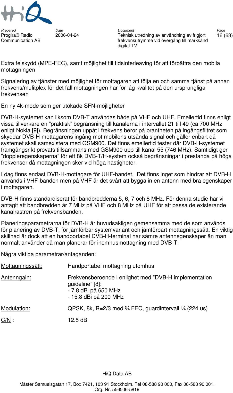 VHF och UHF. Emellertid finns enligt vissa tillverkare en praktisk begränsning till kanalerna i intervallet 21 till 49 (ca 700 MHz enligt Nokia [9]).