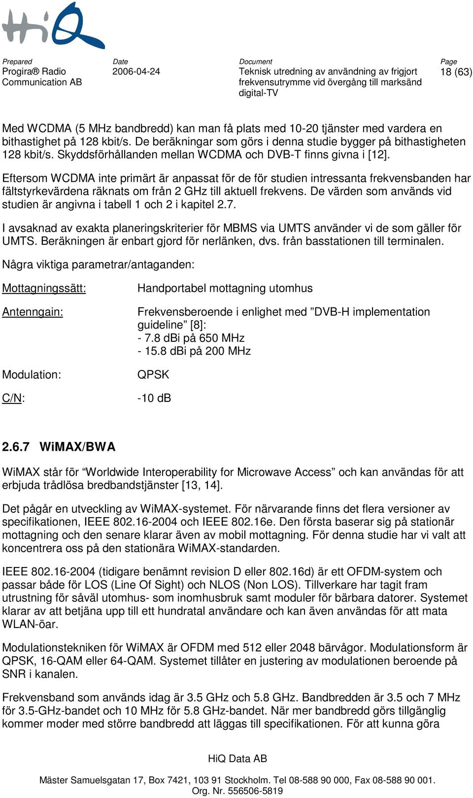 Eftersom WCDMA inte primärt är anpassat för de för studien intressanta frekvensbanden har fältstyrkevärdena räknats om från 2 GHz till aktuell frekvens.