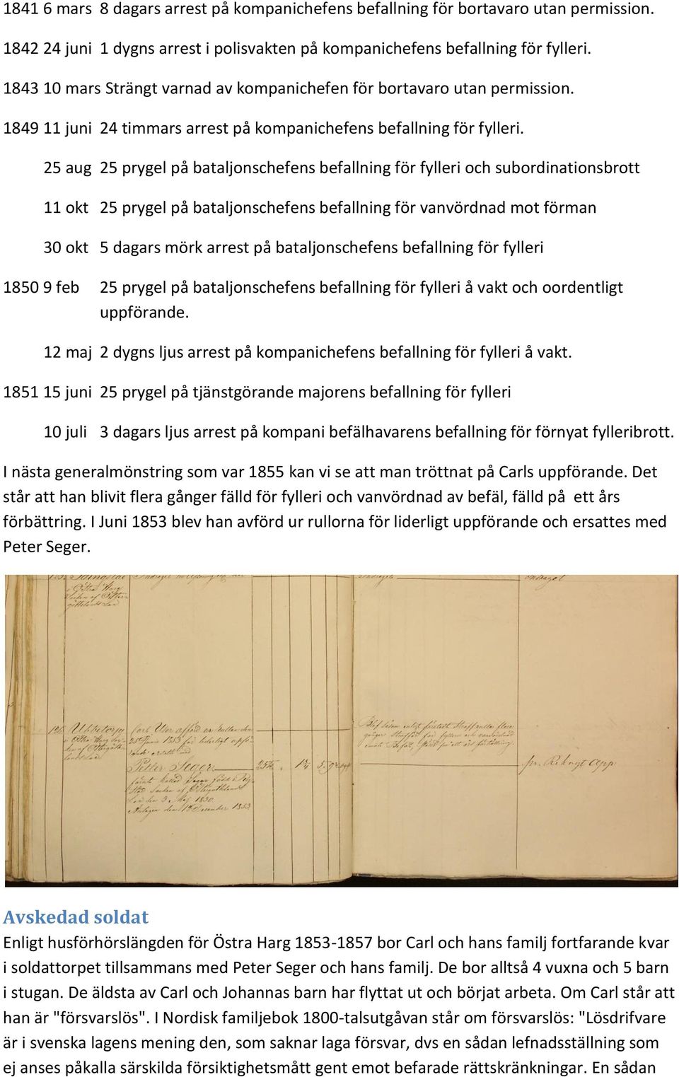 25 aug 25 prygel på bataljonschefens befallning för fylleri och subordinationsbrott 11 okt 25 prygel på bataljonschefens befallning för vanvördnad mot förman 30 okt 5 dagars mörk arrest på