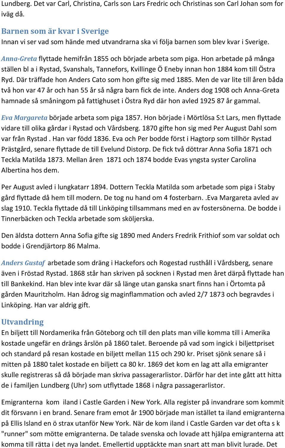 Hon arbetade på många ställen bl a i Rystad, Svanshals, Tannefors, Kvillinge Ö Eneby innan hon 1884 kom till Östra Ryd. Där träffade hon Anders Cato som hon gifte sig med 1885.