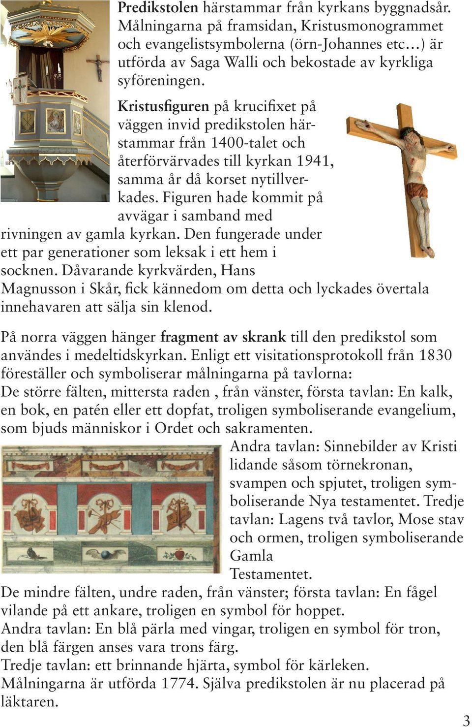 Kristusfiguren på krucifixet på väggen invid predikstolen härstammar från 1400-talet och återförvärvades till kyrkan 1941, samma år då korset nytillverkades.