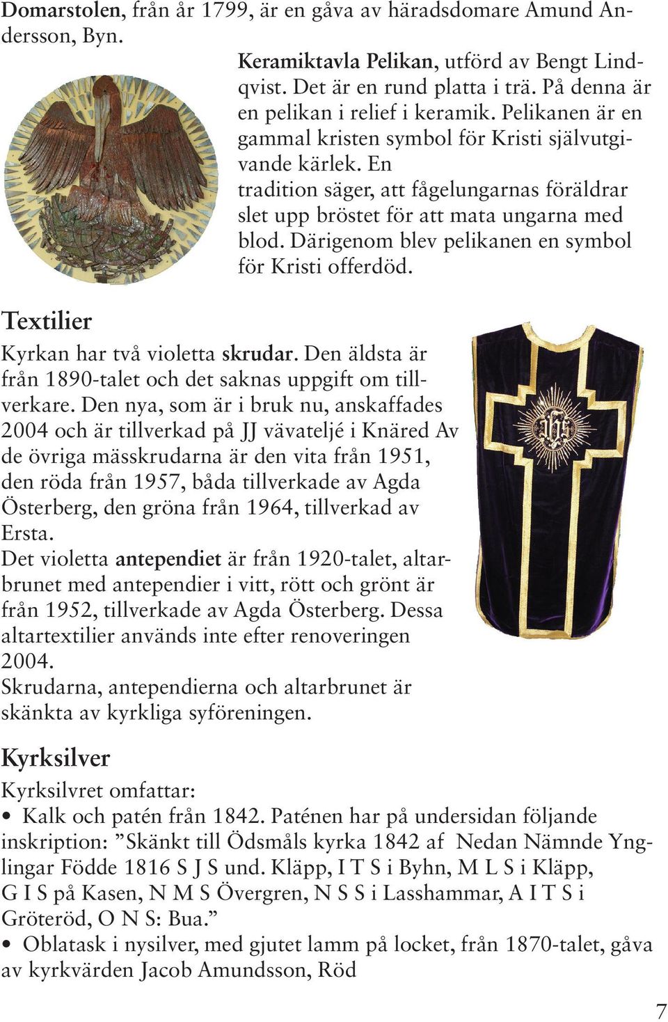 Därigenom blev pelikanen en symbol för Kristi offerdöd. Textilier Kyrkan har två violetta skrudar. Den äldsta är från 1890-talet och det saknas uppgift om tillverkare.