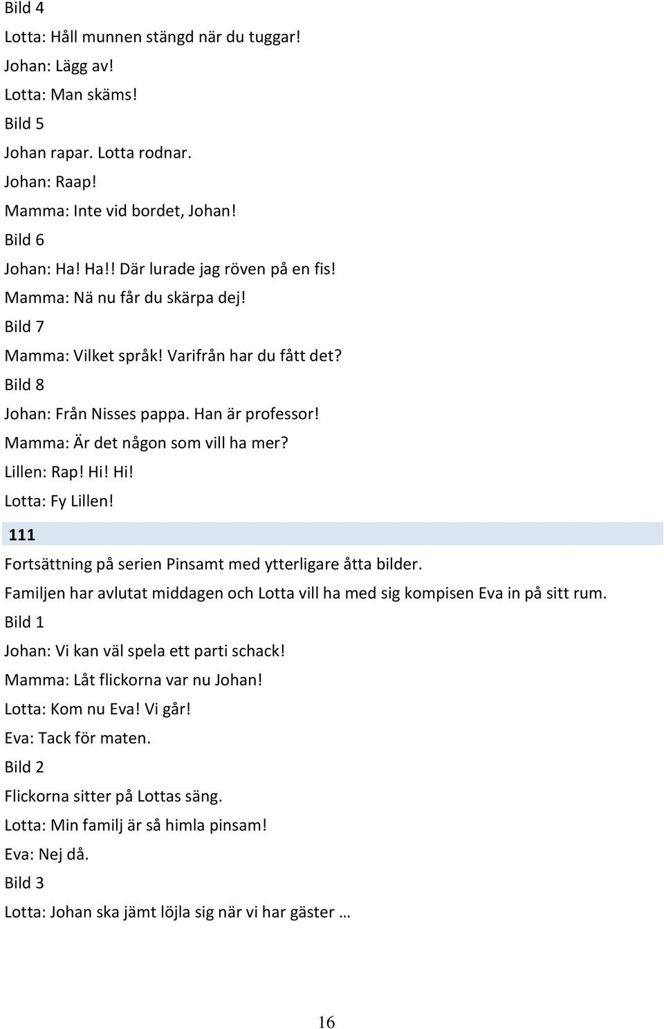 Mamma: Är det någon som vill ha mer? Lillen: Rap! Hi! Hi! Lotta: Fy Lillen! 111 Fortsättning på serien Pinsamt med ytterligare åtta bilder.