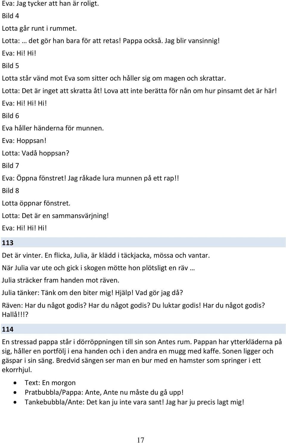 Hi! Hi! Bild 6 Eva håller händerna för munnen. Eva: Hoppsan! Lotta: Vadå hoppsan? Bild 7 Eva: Öppna fönstret! Jag råkade lura munnen på ett rap!! Bild 8 Lotta öppnar fönstret.