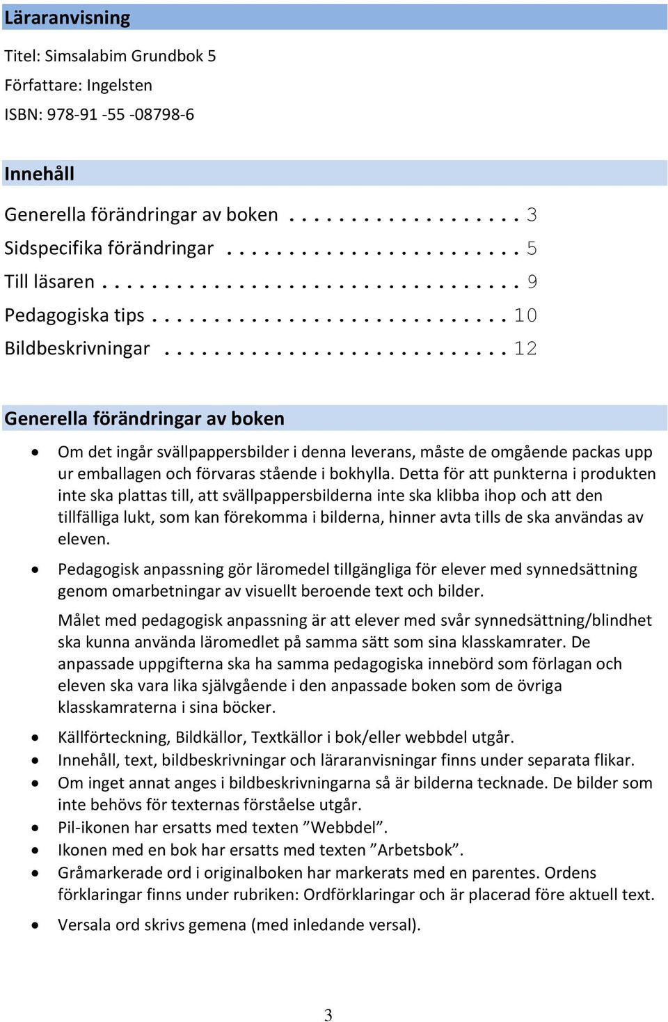 .. 12 Generella förändringar av boken Om det ingår svällpappersbilder i denna leverans, måste de omgående packas upp ur emballagen och förvaras stående i bokhylla.