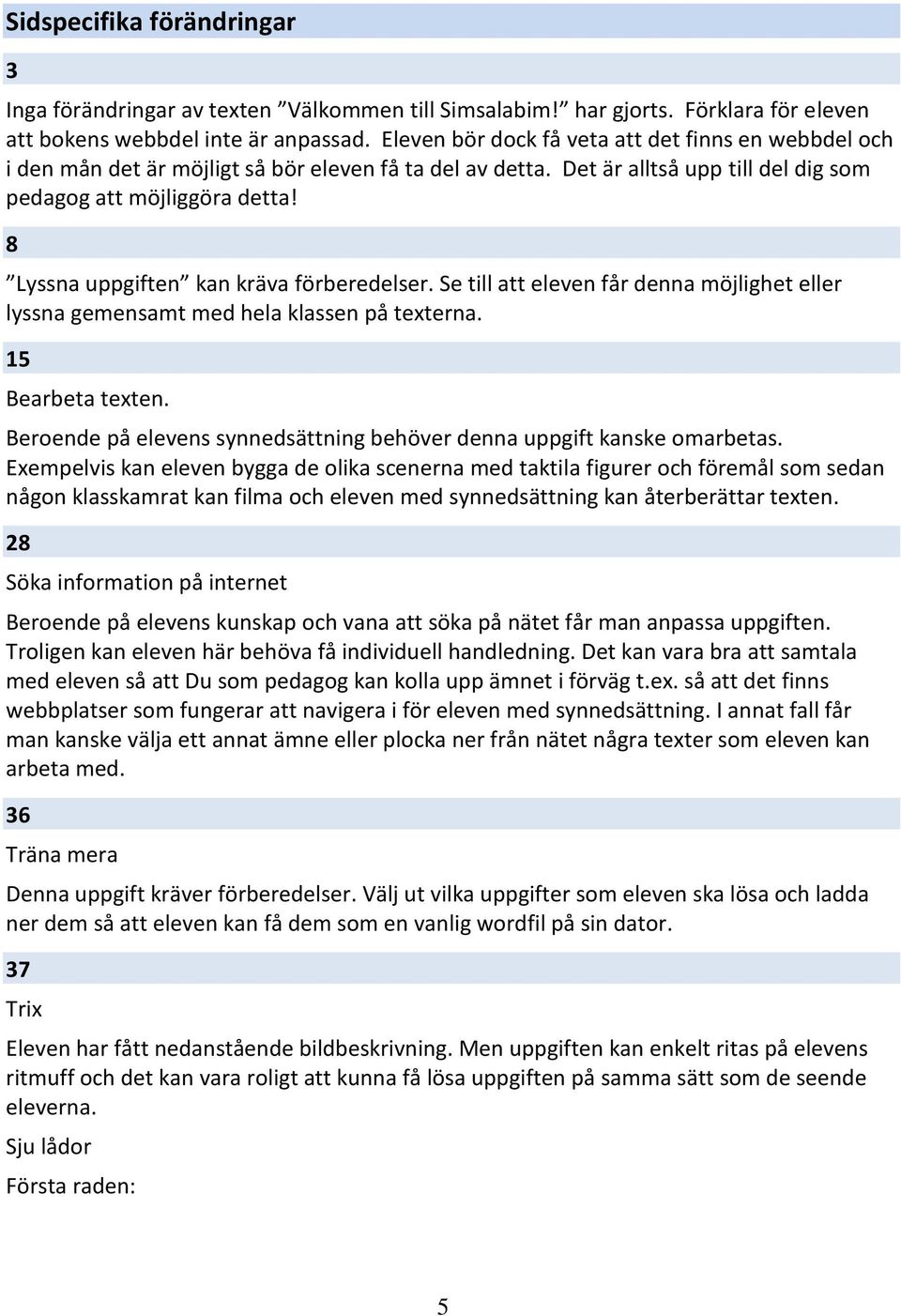 8 Lyssna uppgiften kan kräva förberedelser. Se till att eleven får denna möjlighet eller lyssna gemensamt med hela klassen på texterna. 15 Bearbeta texten.