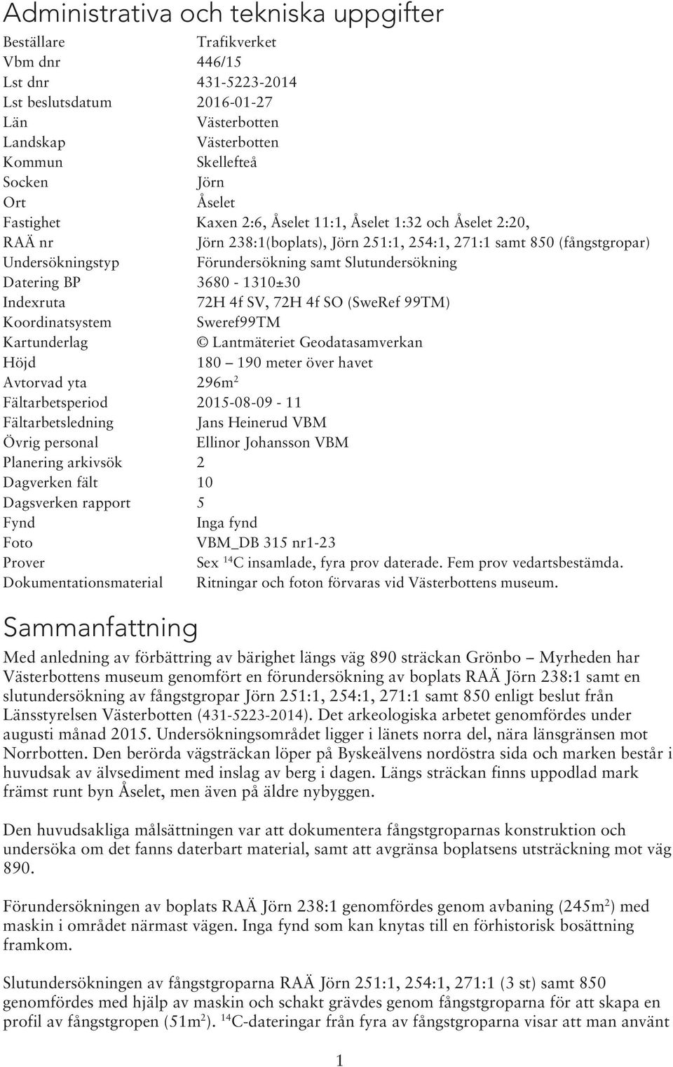 Slutundersökning Datering BP 3680-1310±30 Indexruta 72H 4f SV, 72H 4f SO (SweRef 99TM) Koordinatsystem Sweref99TM Kartunderlag Lantmäteriet Geodatasamverkan Höjd 180 190 meter över havet Avtorvad yta