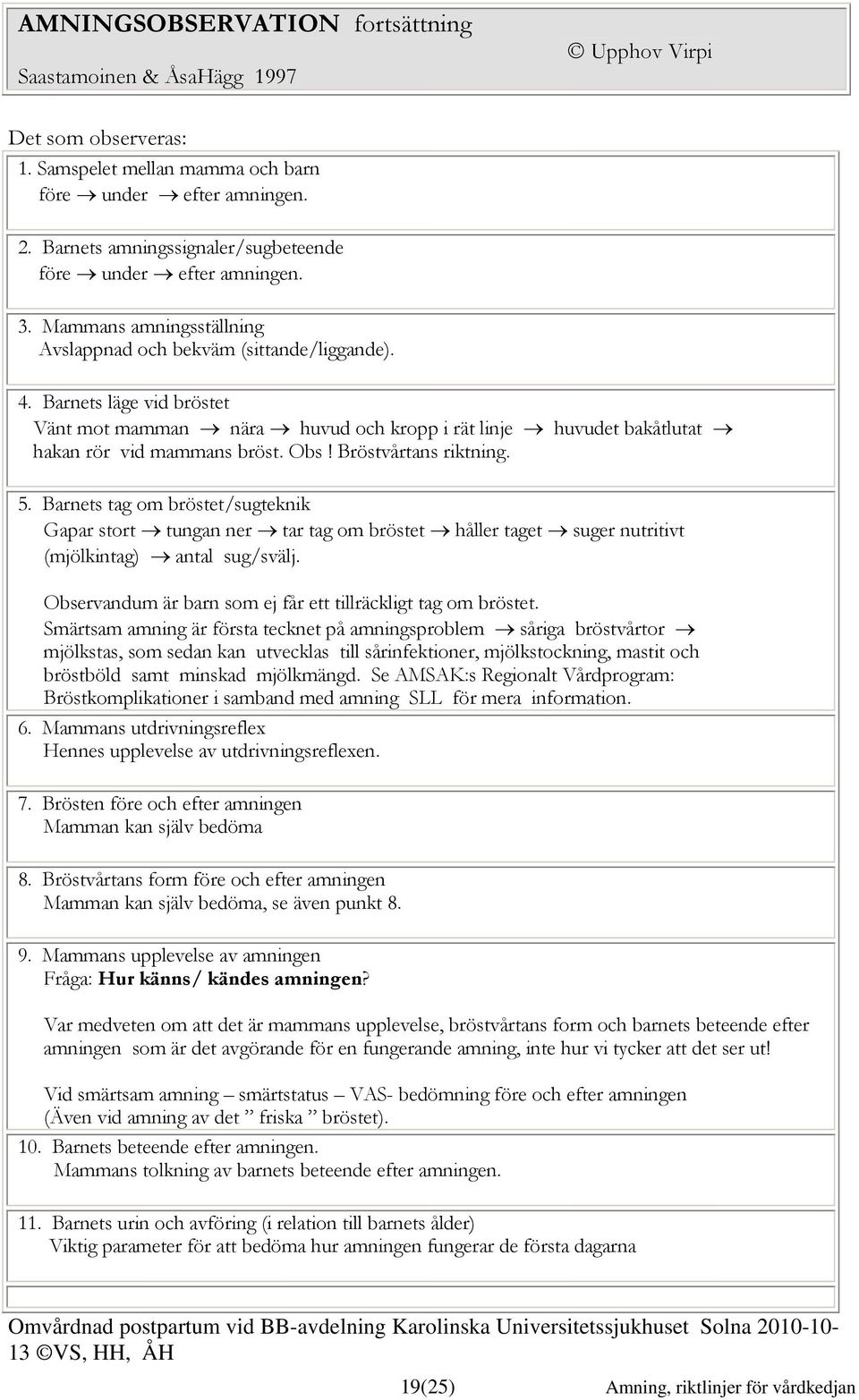 Barnets läge vid bröstet Vänt mot mamman nära huvud och kropp i rät linje huvudet bakåtlutat hakan rör vid mammans bröst. Obs! Bröstvårtans riktning. 5.