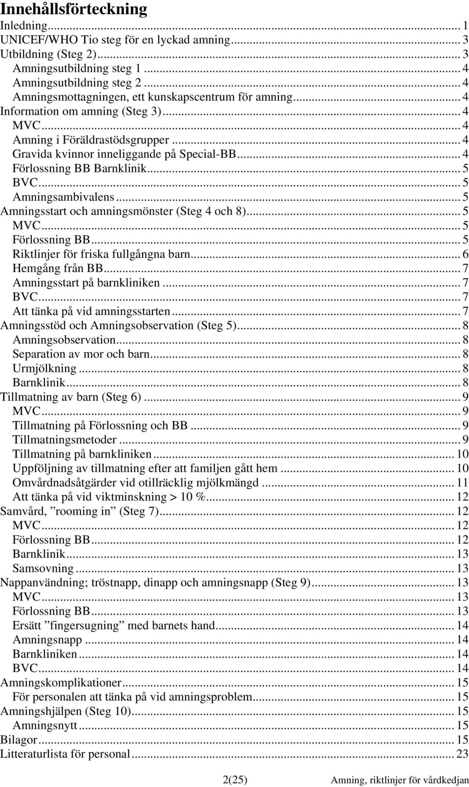 .. 4 Förlossning BB Barnklinik... 5 BVC... 5 Amningsambivalens... 5 Amningsstart och amningsmönster (Steg 4 och 8)... 5 MVC... 5 Förlossning BB... 5 Riktlinjer för friska fullgångna barn.