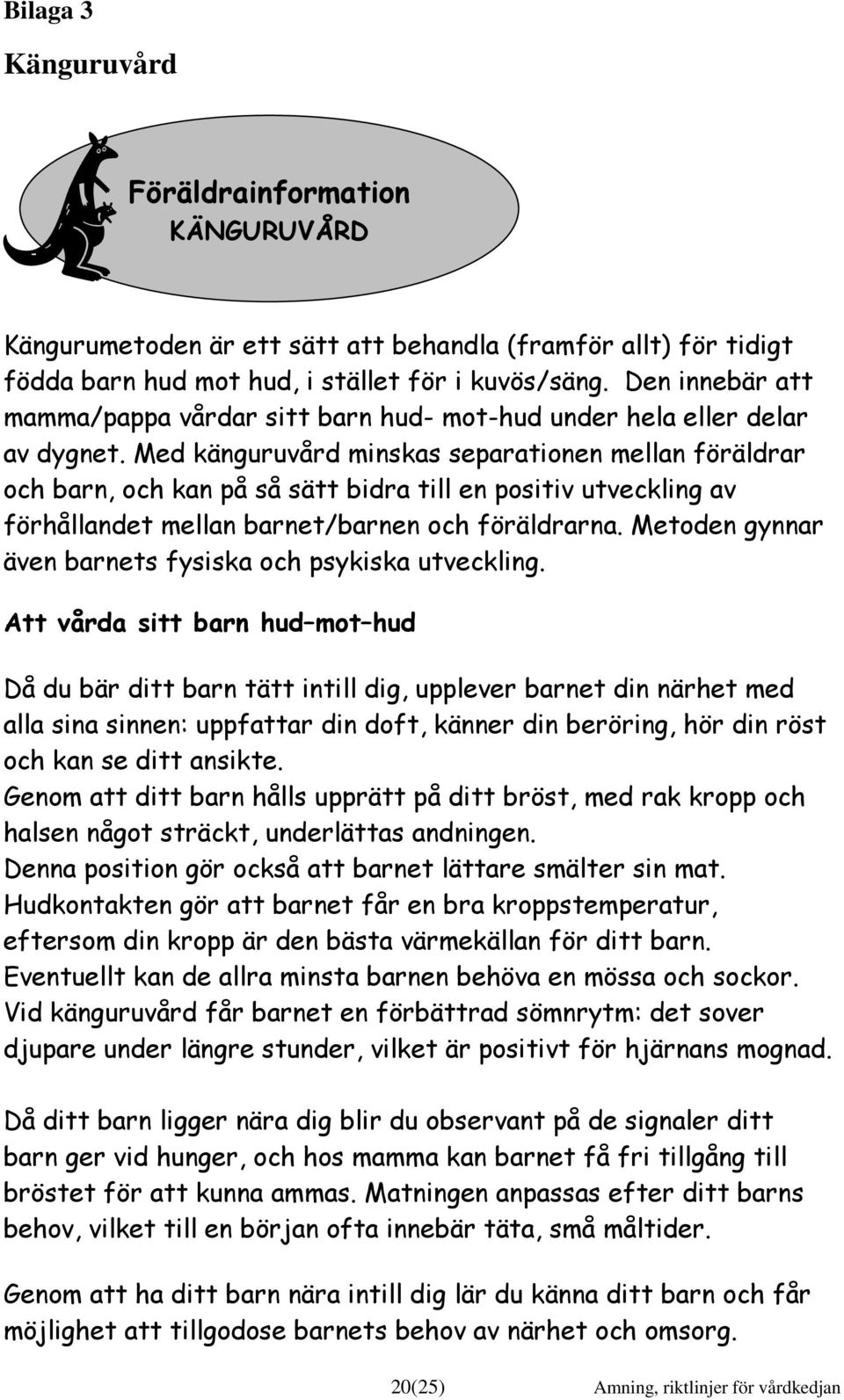 Med känguruvård minskas separationen mellan föräldrar och barn, och kan på så sätt bidra till en positiv utveckling av förhållandet mellan barnet/barnen och föräldrarna.