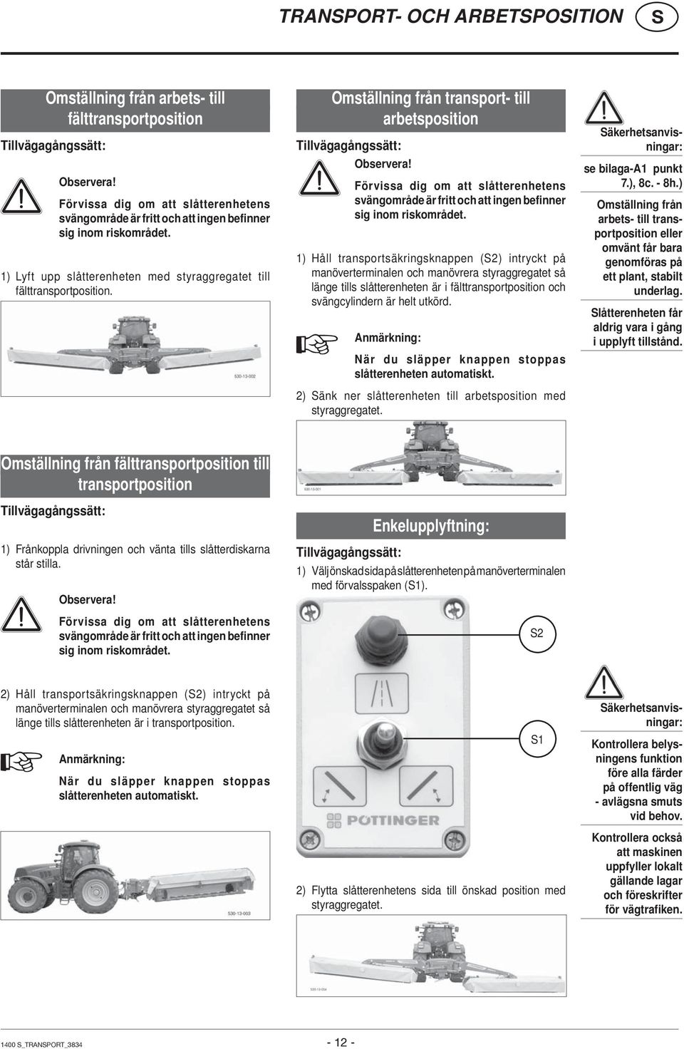 Omställning från transport- till arbetsposition Tillvägagångssätt: Observera! Förvissa dig om att slåtterenhetens svängområde är fritt och att ingen befinner sig inom riskområdet.