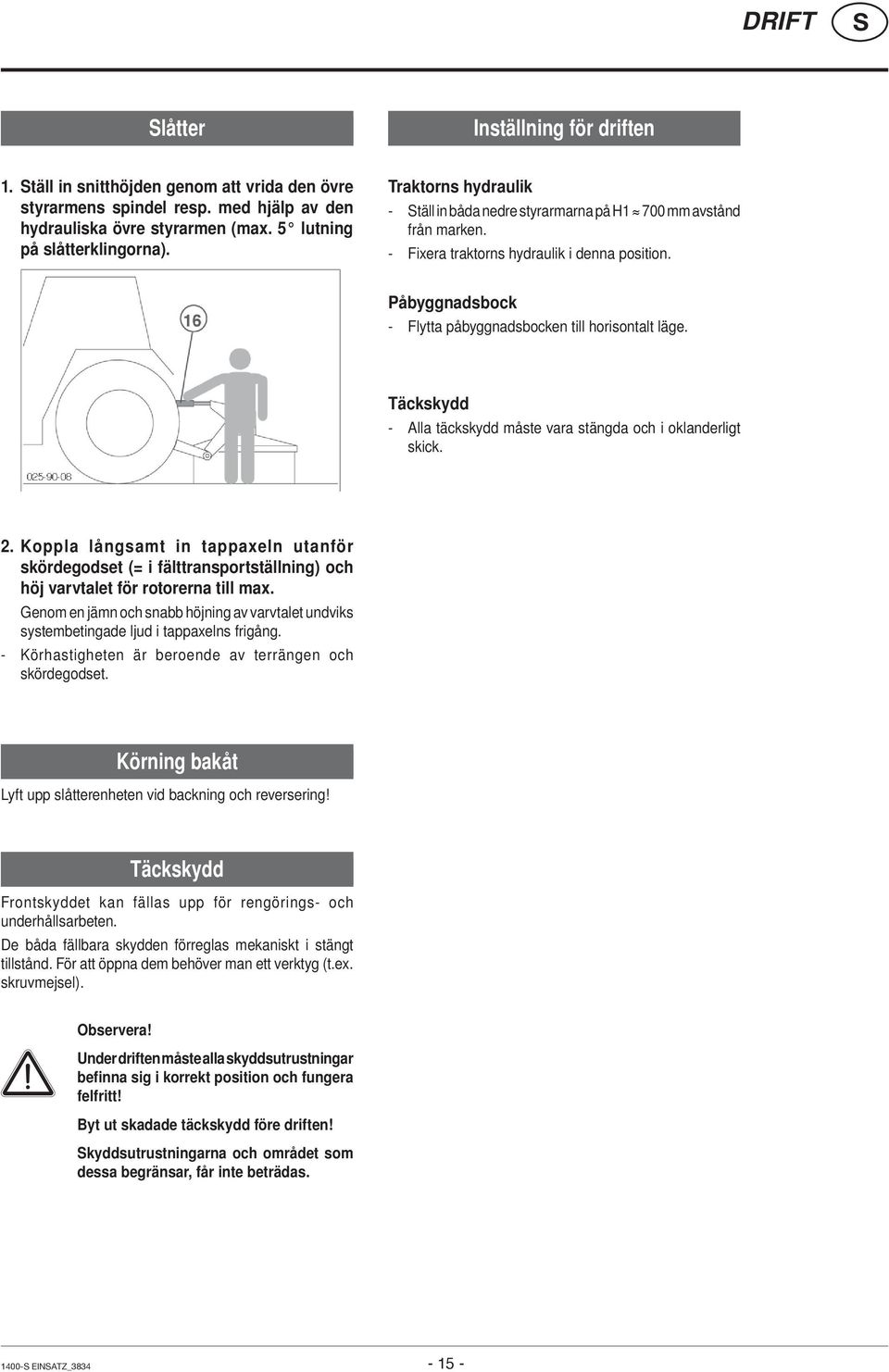 Täckskydd - Alla täckskydd måste vara stängda och i oklanderligt skick. 2. Koppla långsamt in tappaxeln utanför skördegodset (= i fälttransportställning) och höj varvtalet för rotorerna till max.