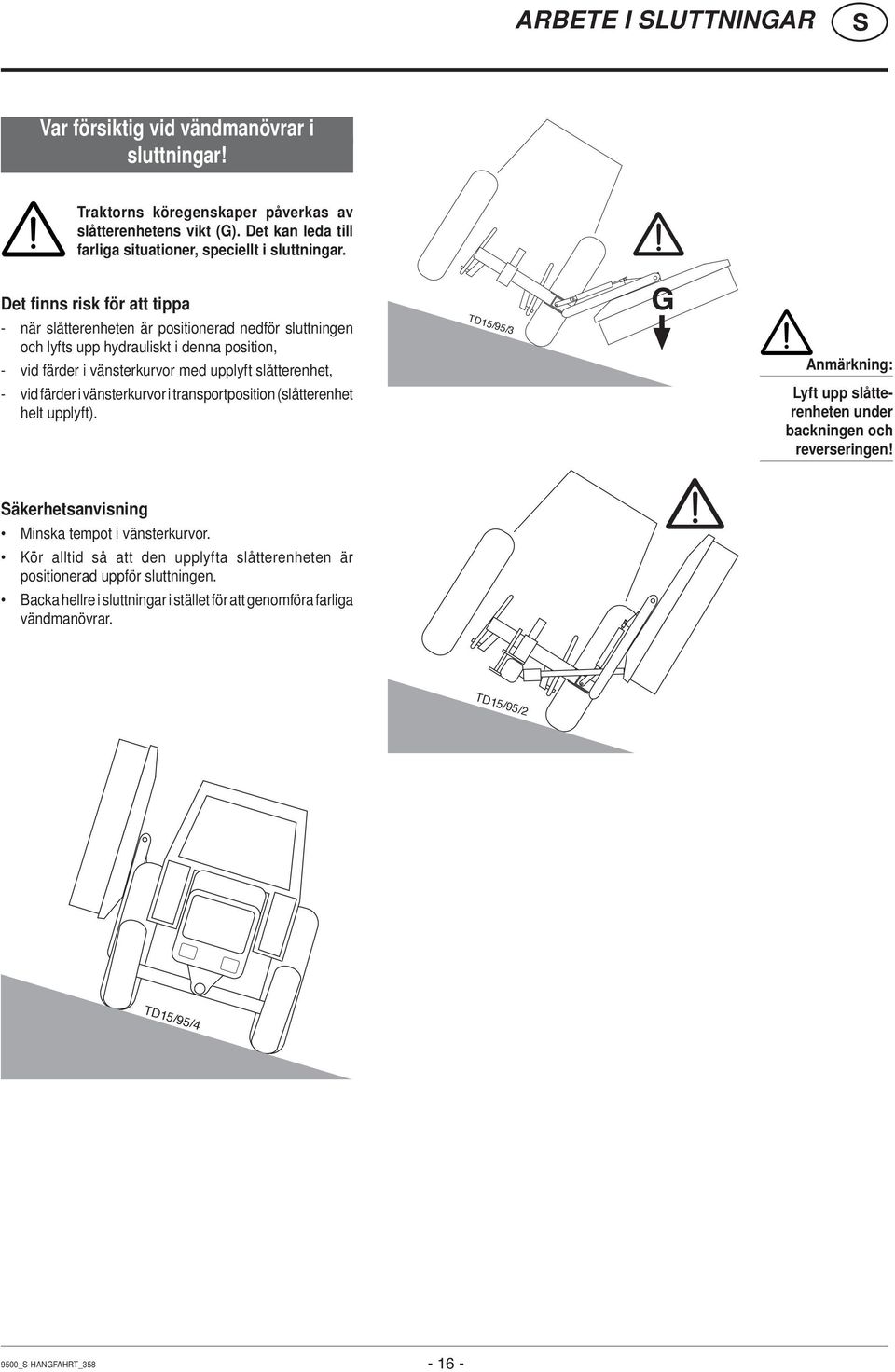 i vänsterkurvor i transportposition (slåtterenhet helt upplyft). TD15/95/3 G Anmärkning: Lyft upp slåtterenheten under backningen och reverseringen! äkerhetsanvisning Minska tempot i vänsterkurvor.