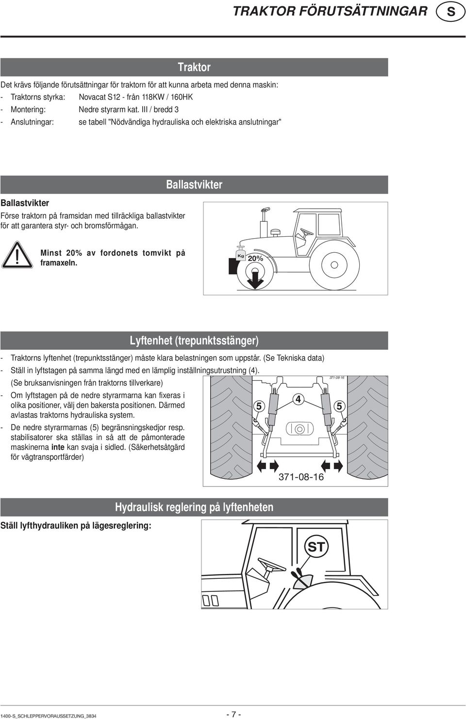 bromsförmågan. Ballastvikter Minst 20% av fordonets tomvikt på framaxeln. Kg 20% Lyftenhet (trepunktsstänger) - Traktorns lyftenhet (trepunktsstänger) måste klara belastningen som uppstår.