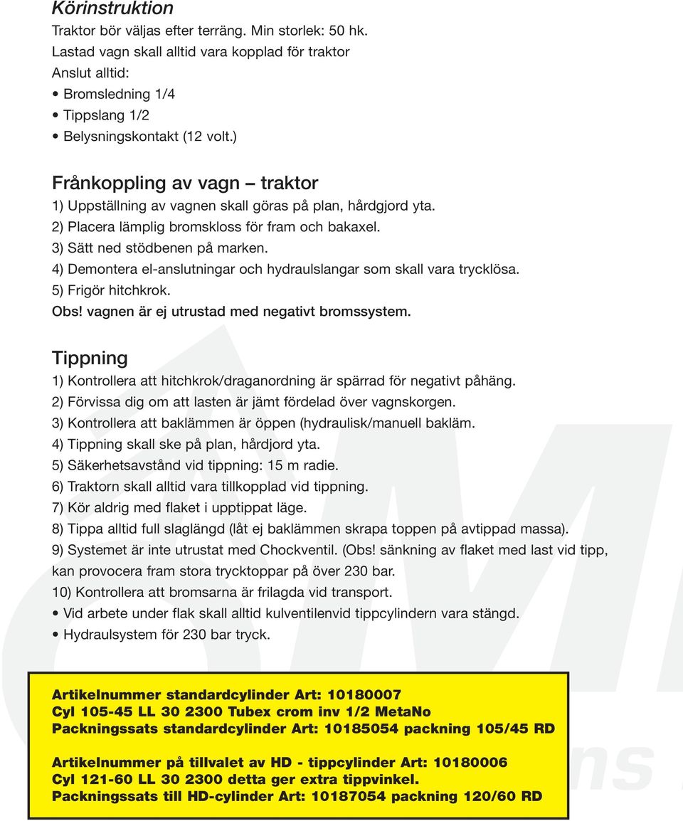 4) Demontera el-anslutningar och hydraulslangar som skall vara trycklösa. 5) Frigör hitchkrok. Obs! vagnen är ej utrustad med negativt bromssystem.