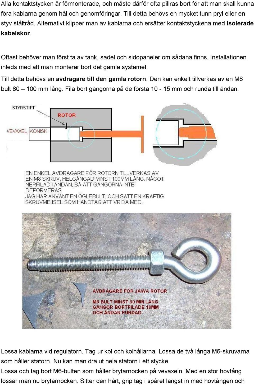 Installationen inleds med att man monterar bort det gamla systemet. Till detta behövs en avdragare till den gamla rotorn. Den kan enkelt tillverkas av en M8 bult 80 100 mm lång.