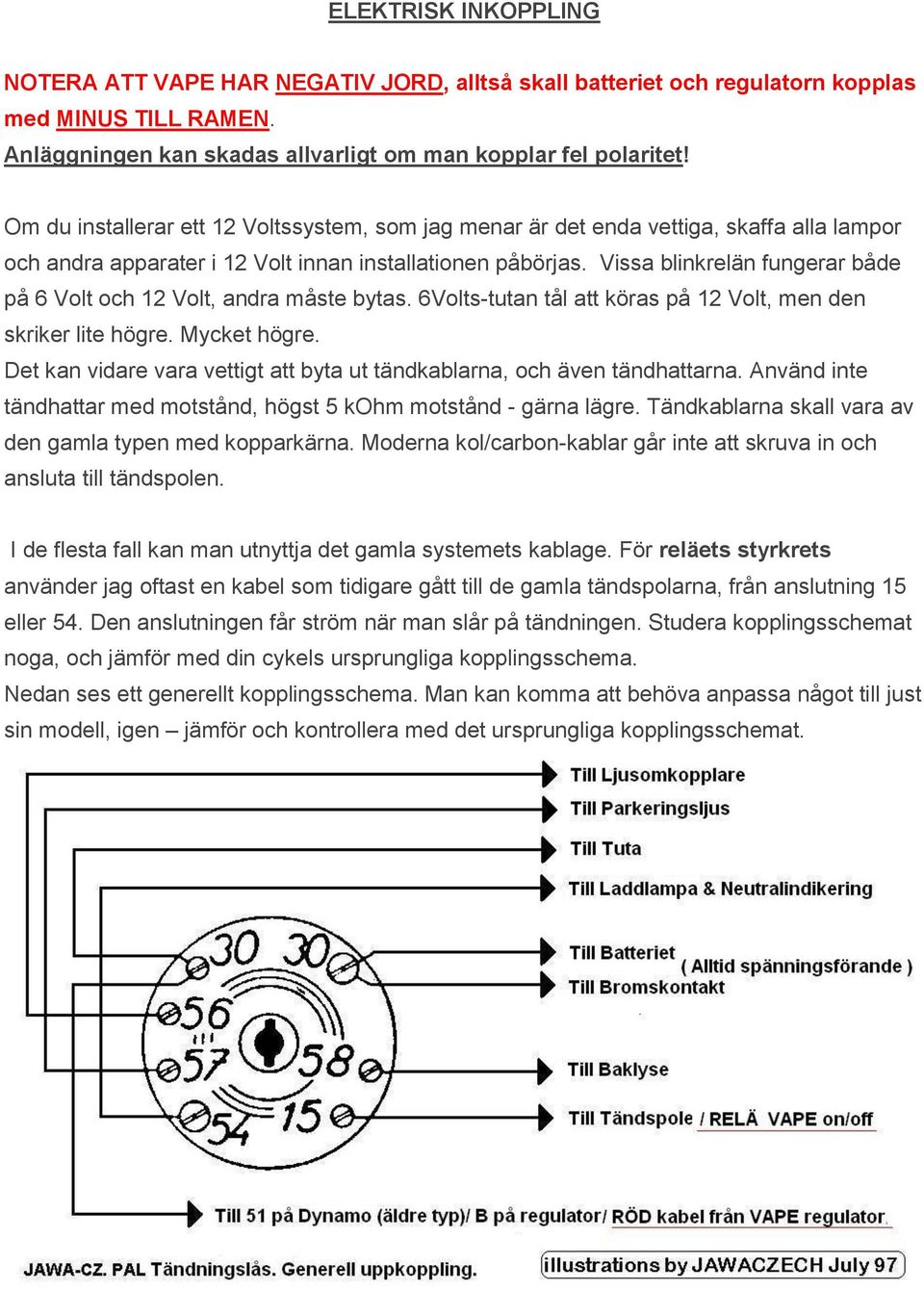 Vissa blinkrelän fungerar både på 6 Volt och 12 Volt, andra måste bytas. 6Volts-tutan tål att köras på 12 Volt, men den skriker lite högre. Mycket högre.