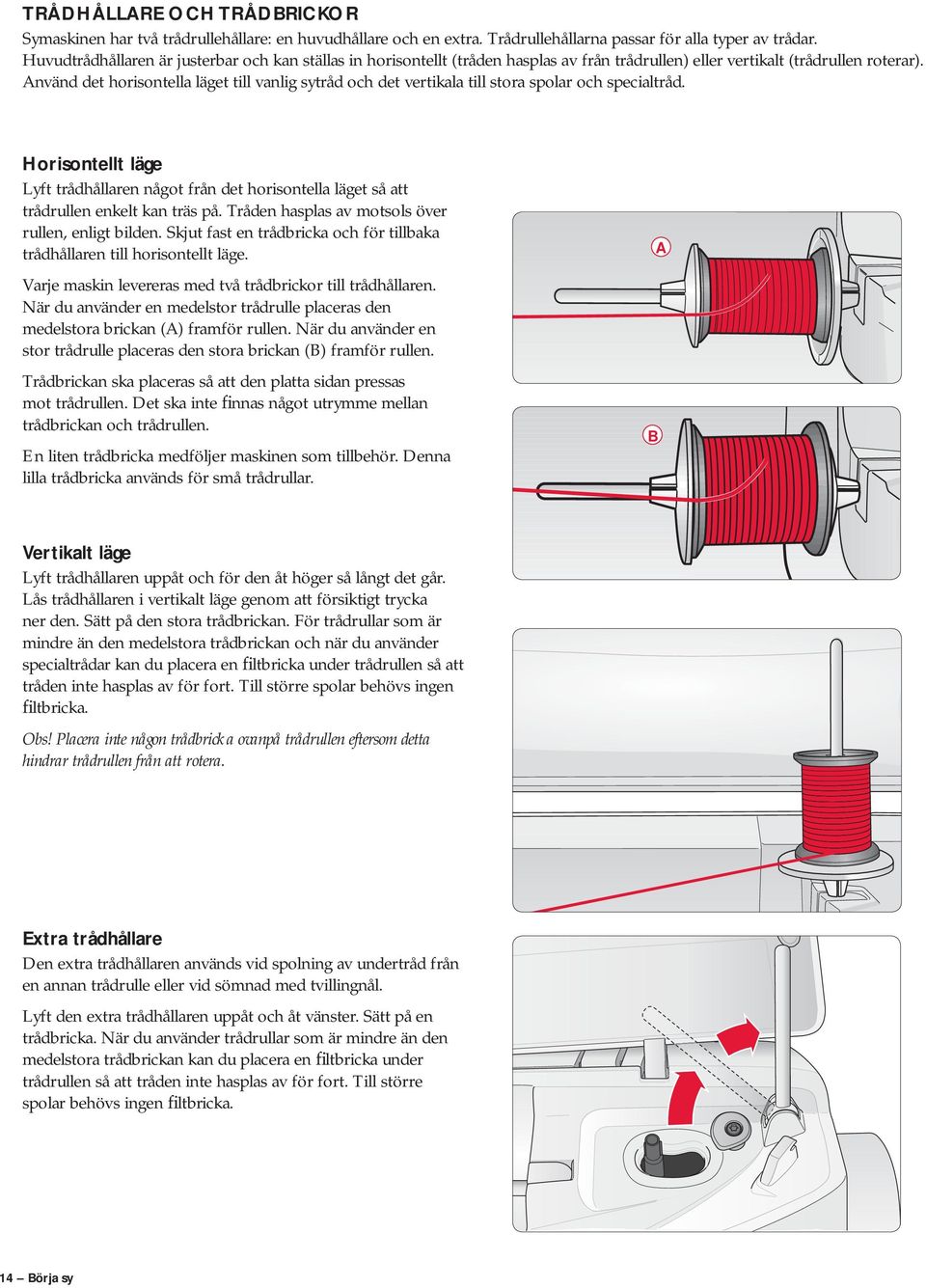 Använd det horisontella läget till vanlig sytråd och det vertikala till stora spolar och specialtråd.