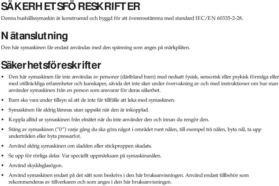 Säkerhetsföreskrifter Den här symaskinen får inte användas av personer (däribland barn) med nedsatt fysisk, sensorisk eller psykisk förmåga eller med otillräckliga erfarenheter och kunskaper, såvida