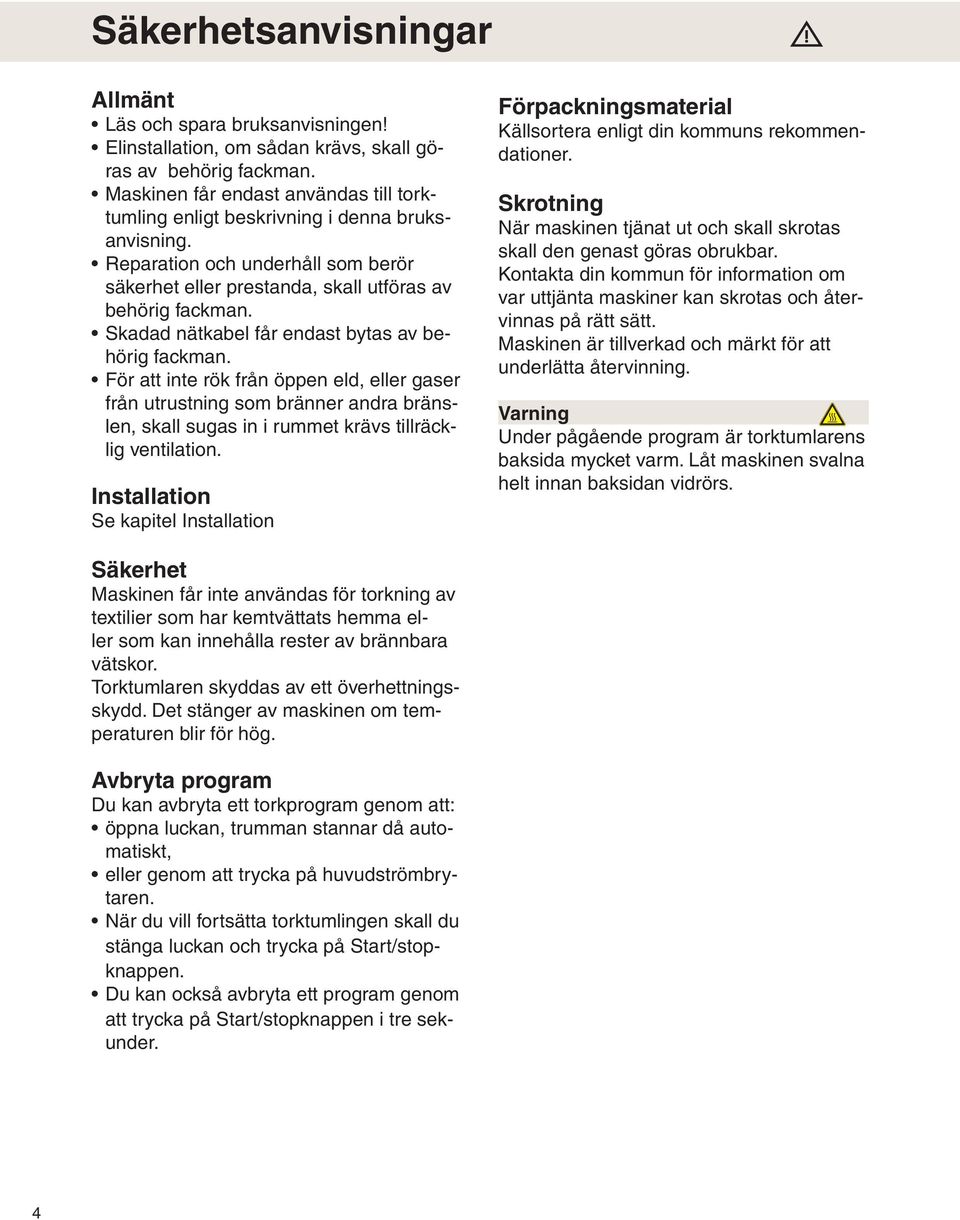 Skadad nätkabel får endast bytas av behörig fackman. För att inte rök från öppen eld, eller gaser från utrustning som bränner andra bränslen, skall sugas in i rummet krävs tillräcklig ventilation.