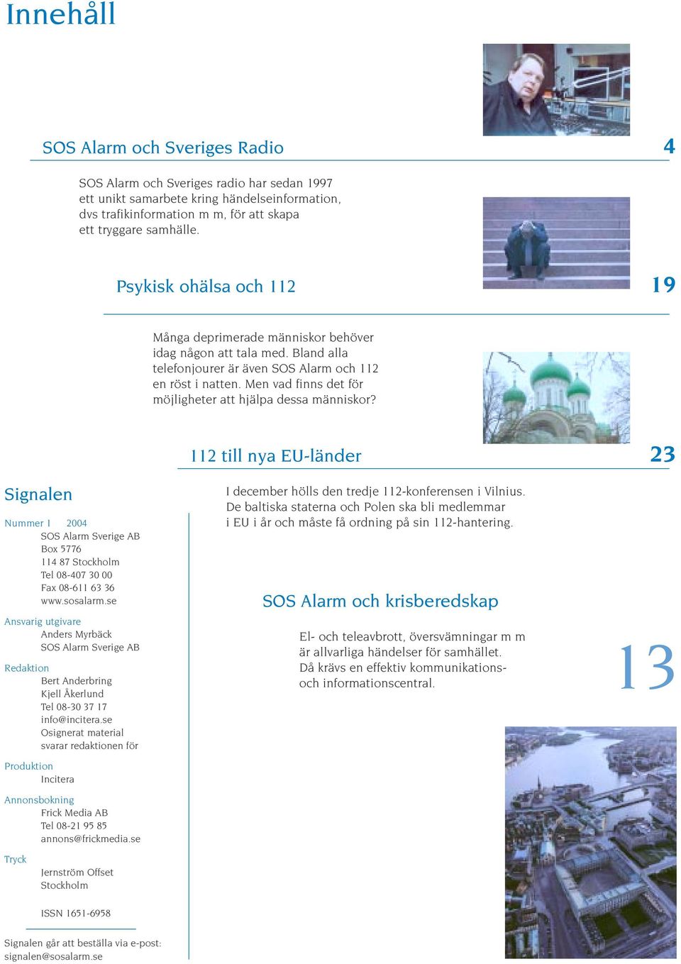 Men vad finns det för möjligheter att hjälpa dessa människor? 112 till nya EU-länder 23 Signalen Nummer 1 2004 SOS Alarm Sverige AB Box 5776 114 87 Stockholm Tel 08-407 30 00 Fax 08-611 63 36 www.