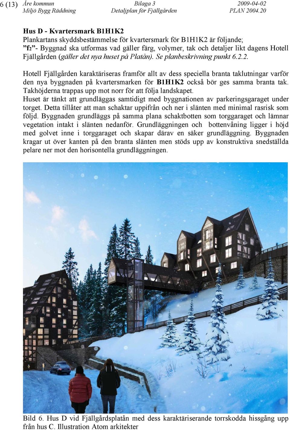 2. Hotell Fjällgården karaktäriseras framför allt av dess speciella branta taklutningar varför den nya byggnaden på kvartersmarken för B1H1K2 också bör ges samma branta tak.