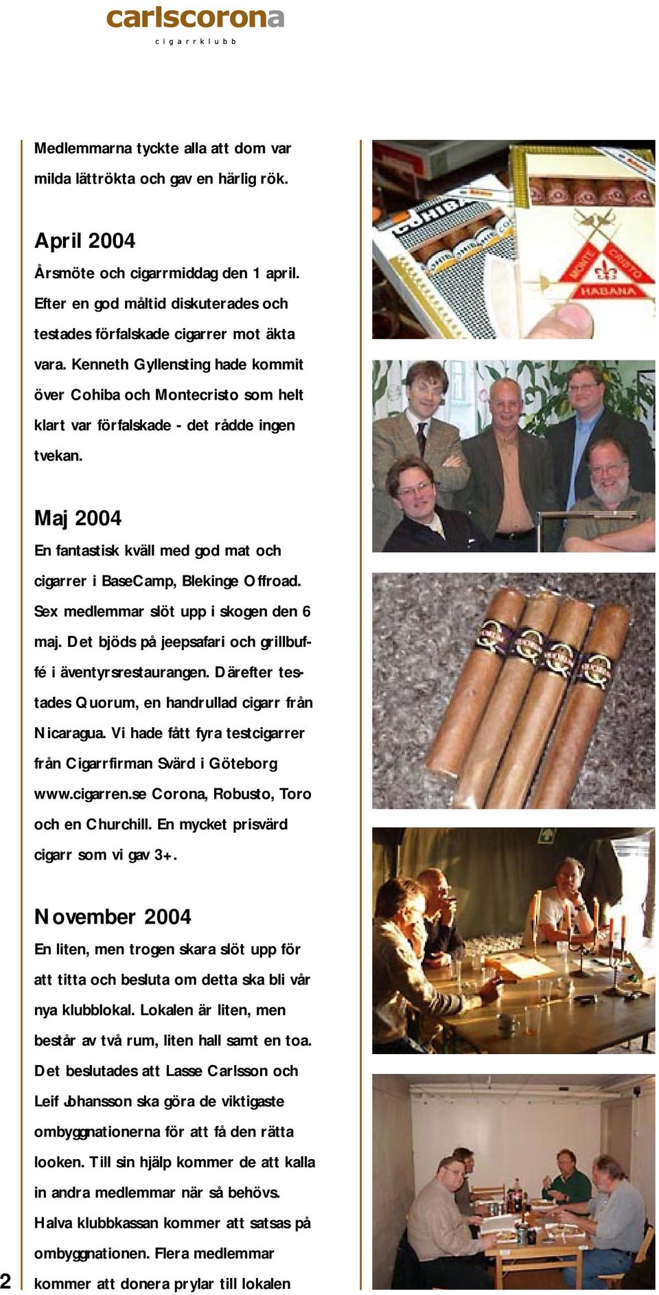 Maj 2004 En fantastisk kväll med god mat och cigarrer i BaseCamp, Blekinge Offroad. Sex medlemmar slöt upp i skogen den 6 maj. Det bjöds på jeepsafari och grillbuffé i äventyrsrestaurangen.
