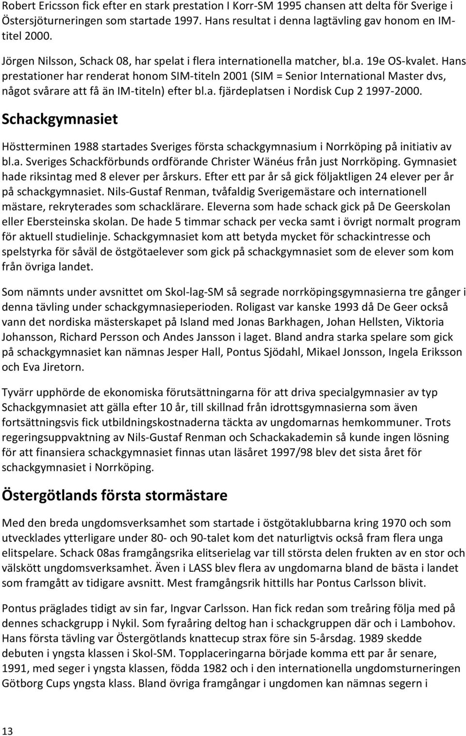 Hans prestationer har renderat honom SIM-titeln 2001 (SIM = Senior International Master dvs, något svårare att få än IM-titeln) efter bl.a. fjärdeplatsen i Nordisk Cup 2 1997-2000.