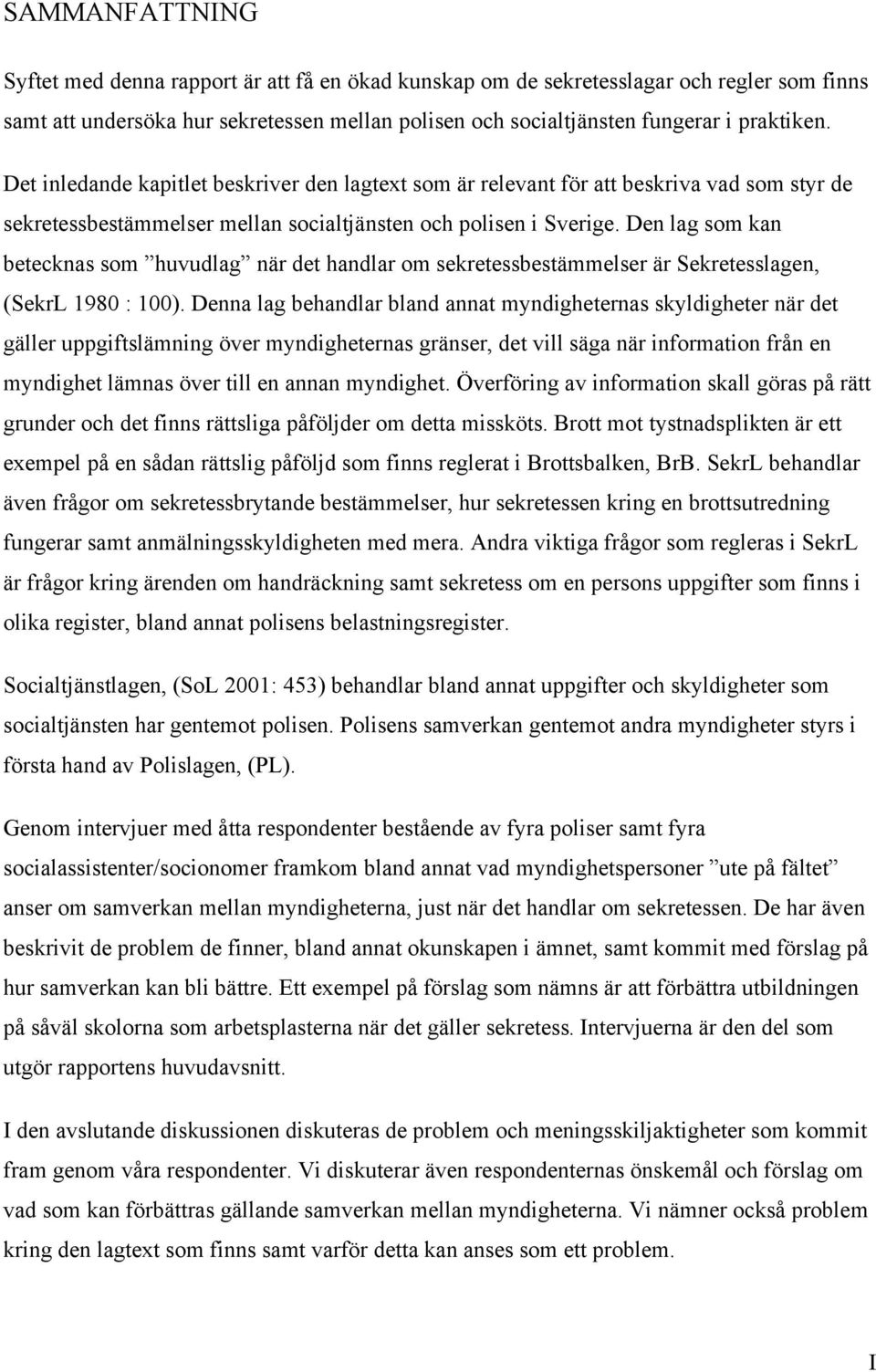 Den lag som kan betecknas som huvudlag när det handlar om sekretessbestämmelser är Sekretesslagen, (SekrL 1980 : 100).