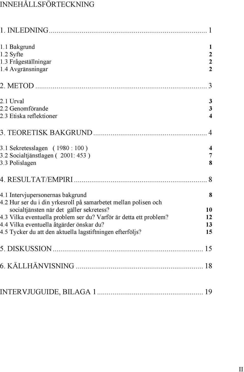 2 Hur ser du i din yrkesroll på samarbetet mellan polisen och socialtjänsten när det gäller sekretess? 10 4.3 Vilka eventuella problem ser du? Varför är detta ett problem? 12 4.