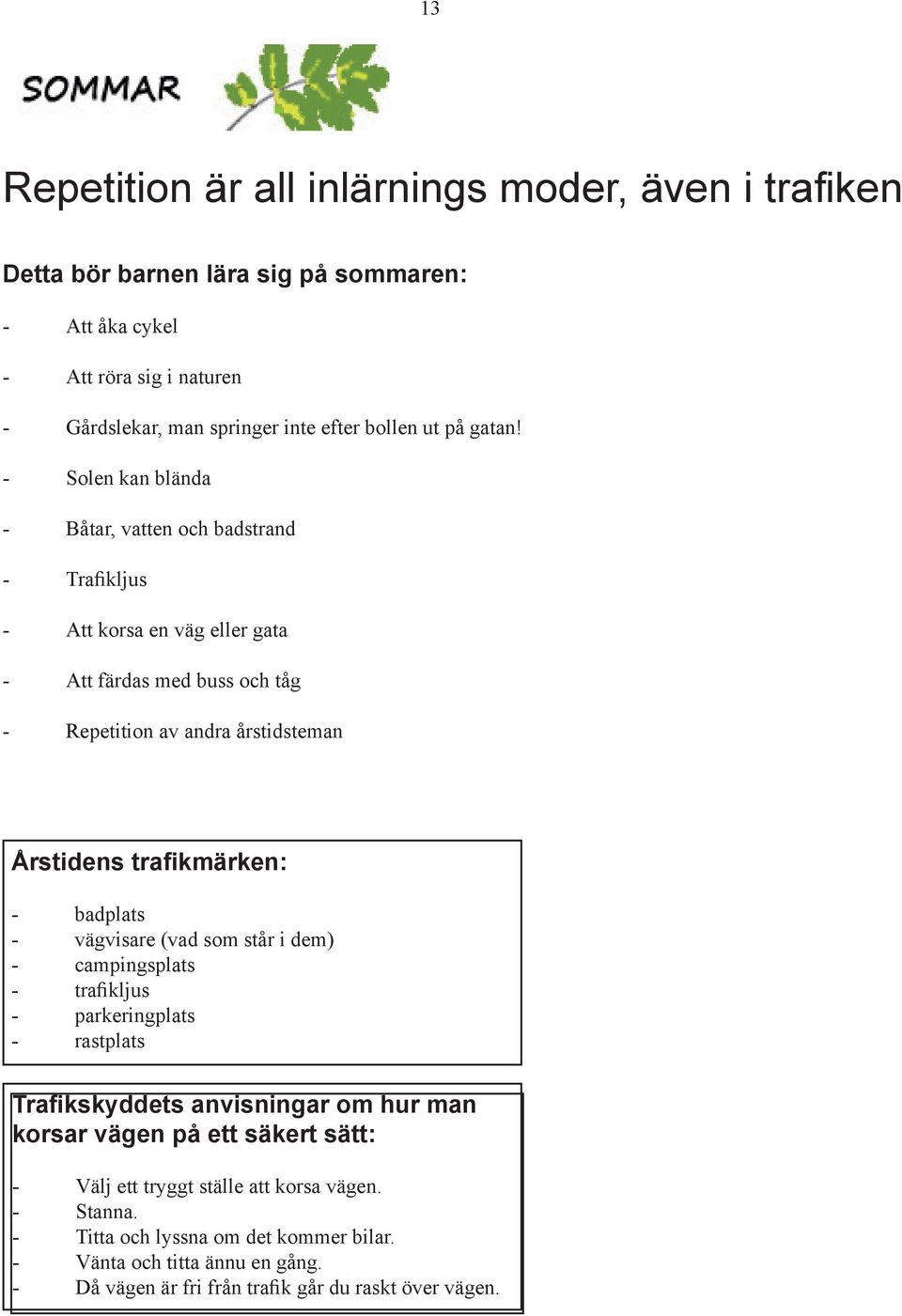 - Solen kan blända - Båtar, vatten och badstrand - Trafikljus - Att korsa en väg eller gata - Att färdas med buss och tåg - Repetition av andra årstidsteman Årstidens trafikmärken: