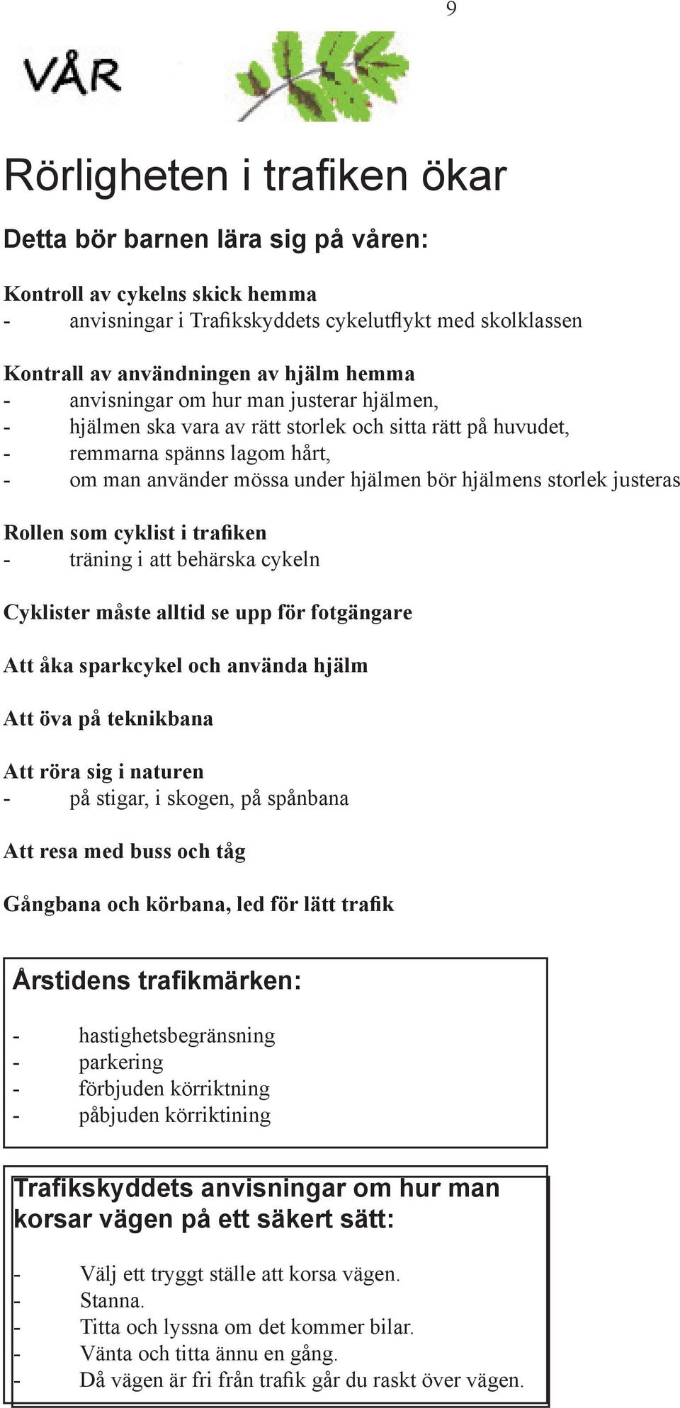 justeras Rollen som cyklist i trafiken - träning i att behärska cykeln Cyklister måste alltid se upp för fotgängare Att åka sparkcykel och använda hjälm Att öva på teknikbana Att röra sig i naturen -