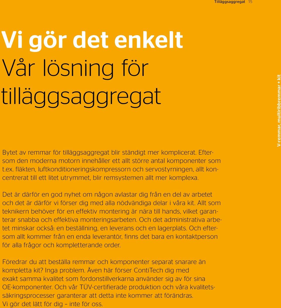 fläkten, luftkonditioneringskompressorn och servostyrningen, allt koncentrerat till ett litet utrymmet, blir remsystemen allt mer komplexa.