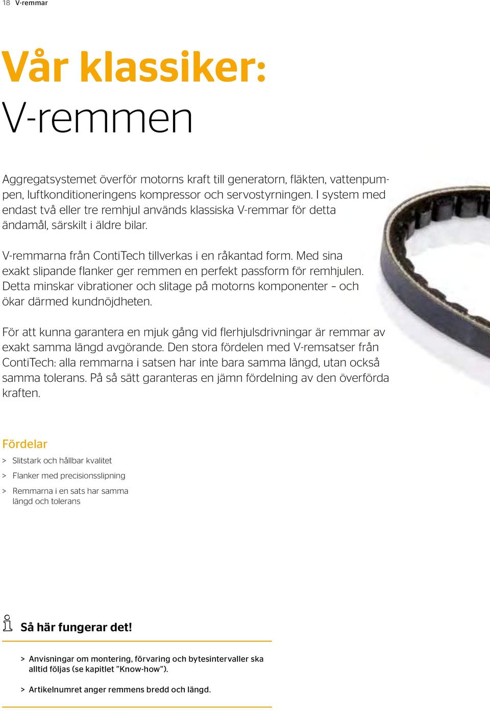 Med sina exakt slipande flanker ger remmen en perfekt passform för remhjulen. Detta minskar vibrationer och slitage på motorns komponenter och ökar därmed kundnöjdheten.