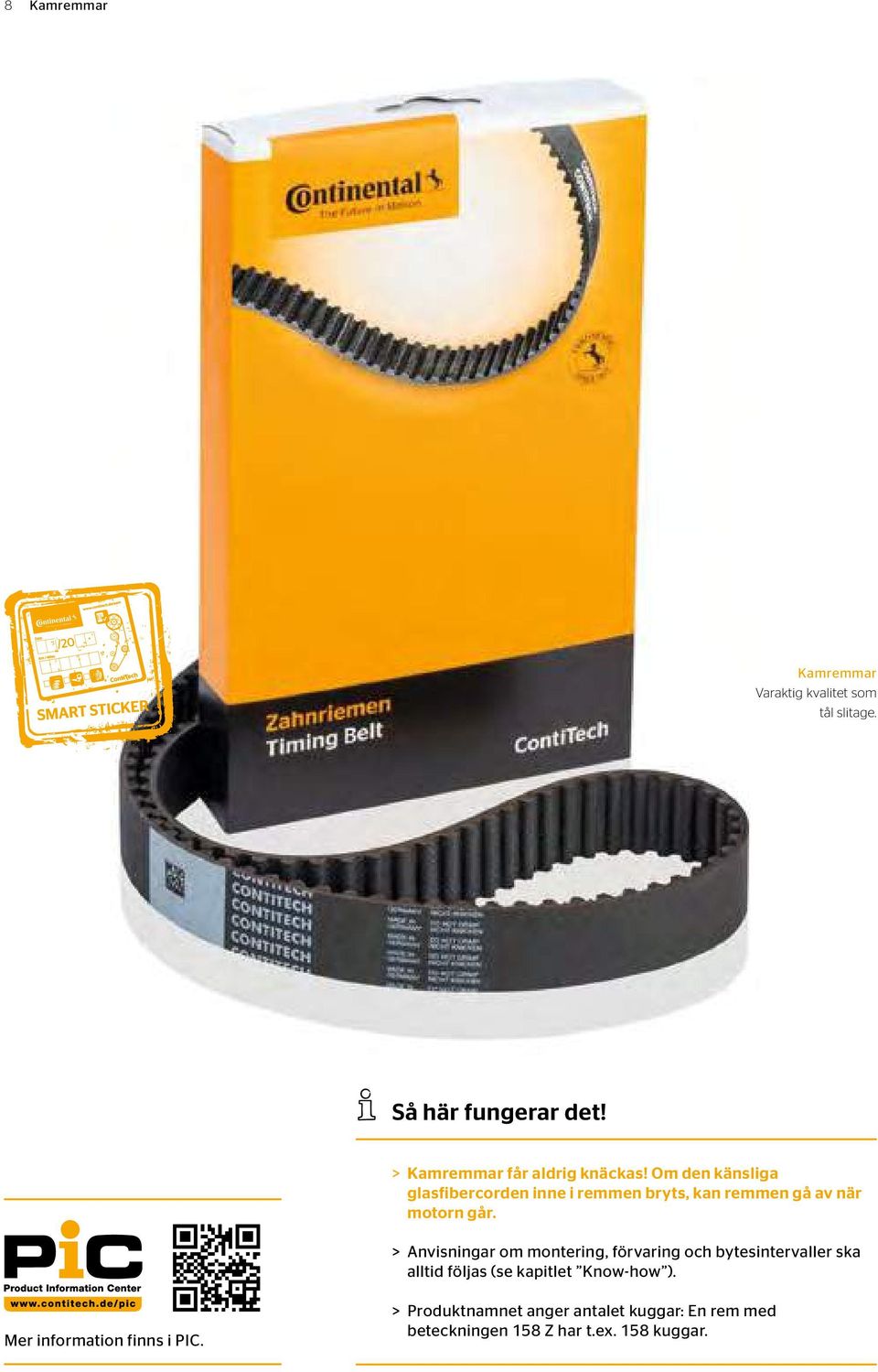 Om den känsliga glasfibercorden inne i remmen bryts, kan remmen gå av när motorn går.