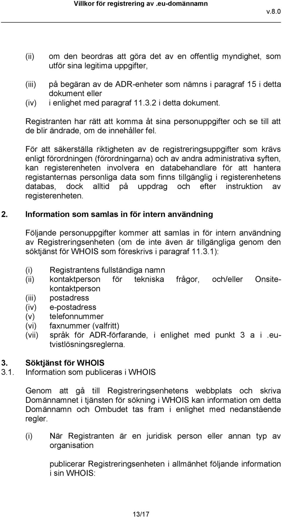 För att säkerställa riktigheten av de registreringsuppgifter som krävs enligt förordningen (förordningarna) och av andra administrativa syften, kan registerenheten involvera en databehandlare för att