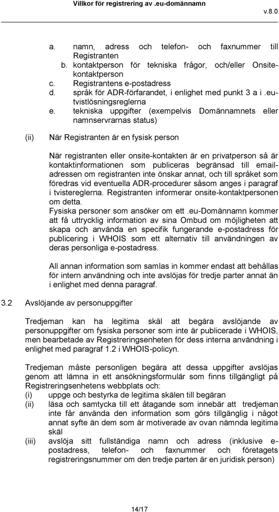 tekniska uppgifter (exempelvis Domännamnets eller namnservrarnas status) (ii) När Registranten är en fysisk person När registranten eller onsite-kontakten är en privatperson så är