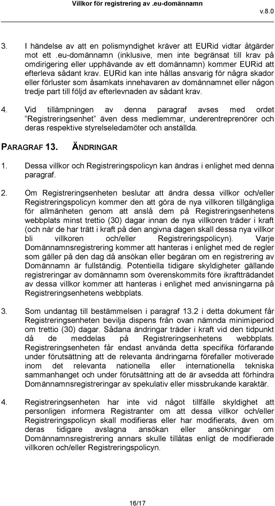 EURid kan inte hållas ansvarig för några skador eller förluster som åsamkats innehavaren av domännamnet eller någon tredje part till följd av efterlevnaden av sådant krav. 4.