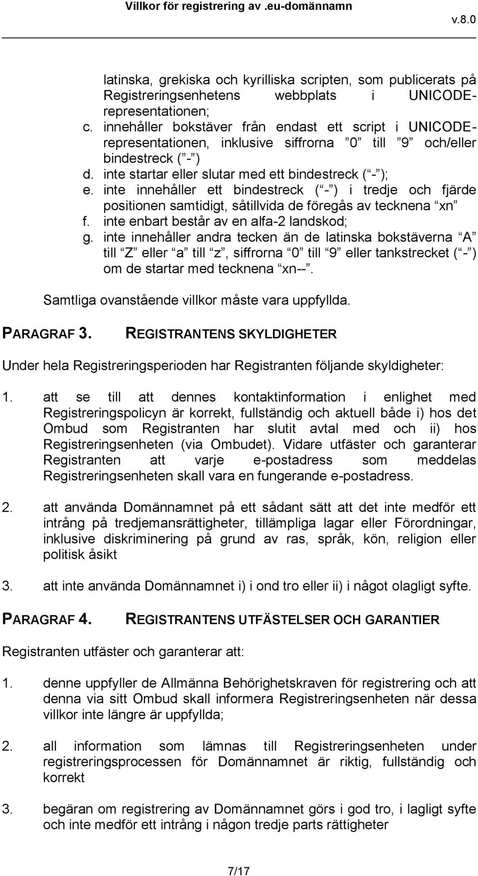 inte innehåller ett bindestreck ( - ) i tredje och fjärde positionen samtidigt, såtillvida de föregås av tecknena xn f. inte enbart består av en alfa-2 landskod; g.