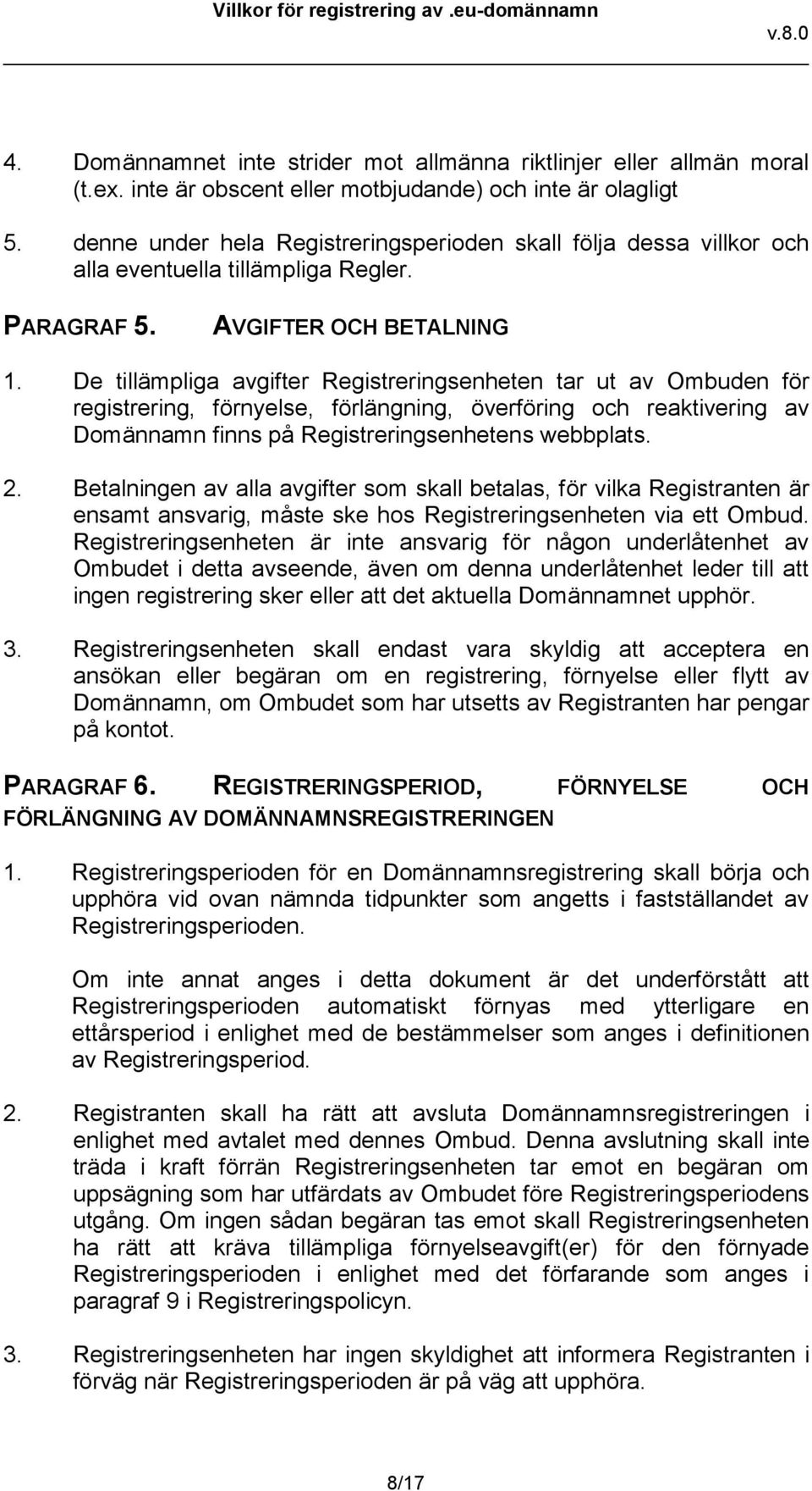 De tillämpliga avgifter Registreringsenheten tar ut av Ombuden för registrering, förnyelse, förlängning, överföring och reaktivering av Domännamn finns på Registreringsenhetens webbplats. 2.