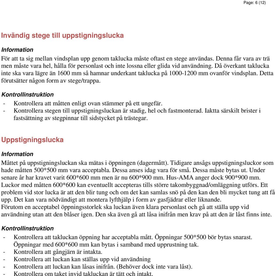 Då överkant taklucka inte ska vara lägre än 1600 mm så hamnar underkant taklucka på 1000-1200 mm ovanför vindsplan. Detta förutsätter någon form av stege/trappa.