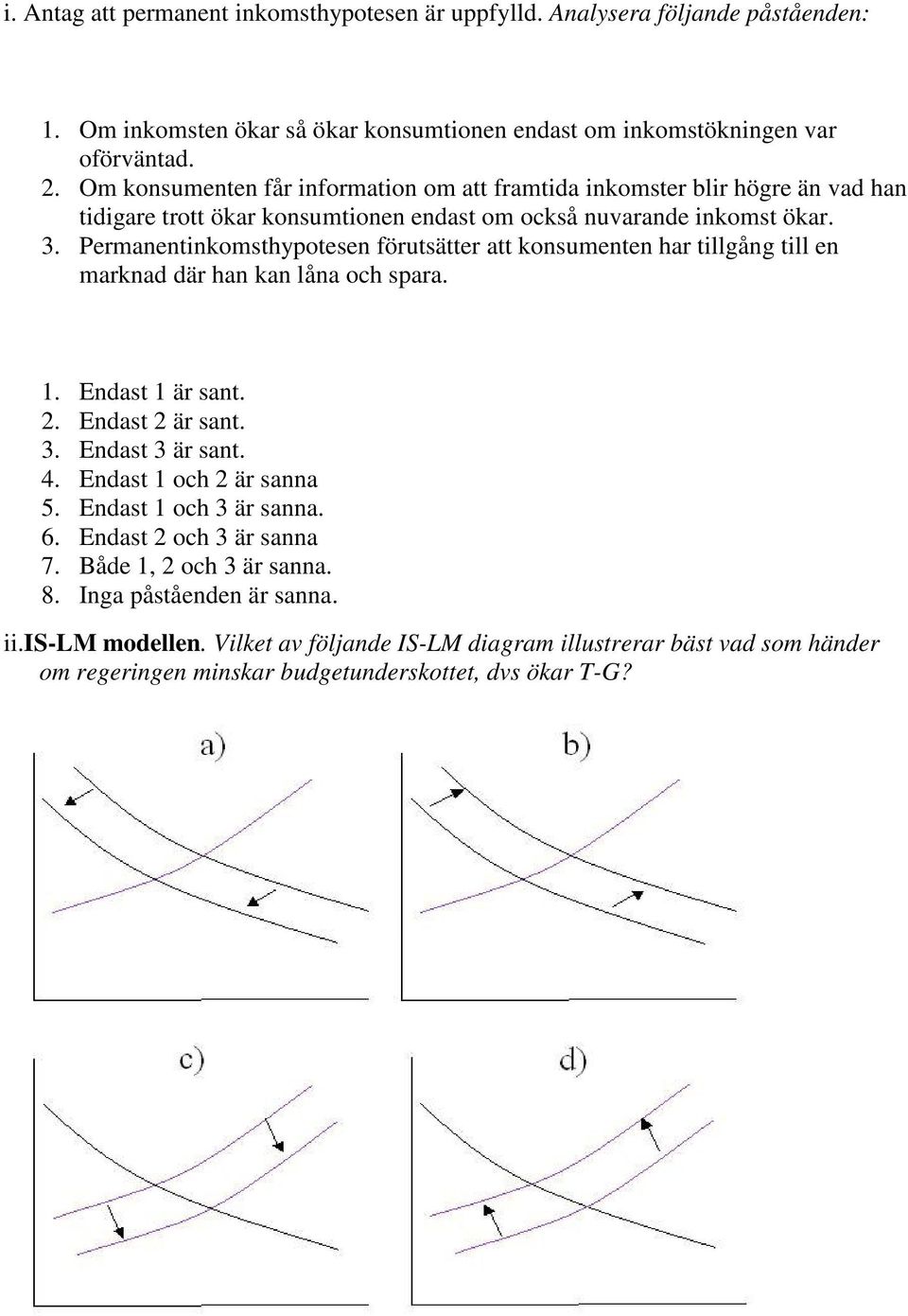 Permanentinkomsthypotesen förutsätter att konsumenten har tillgång till en marknad där han kan låna och spara. 1. Endast 1 är sant. 2. Endast 2 är sant. 3. Endast 3 är sant. 4.