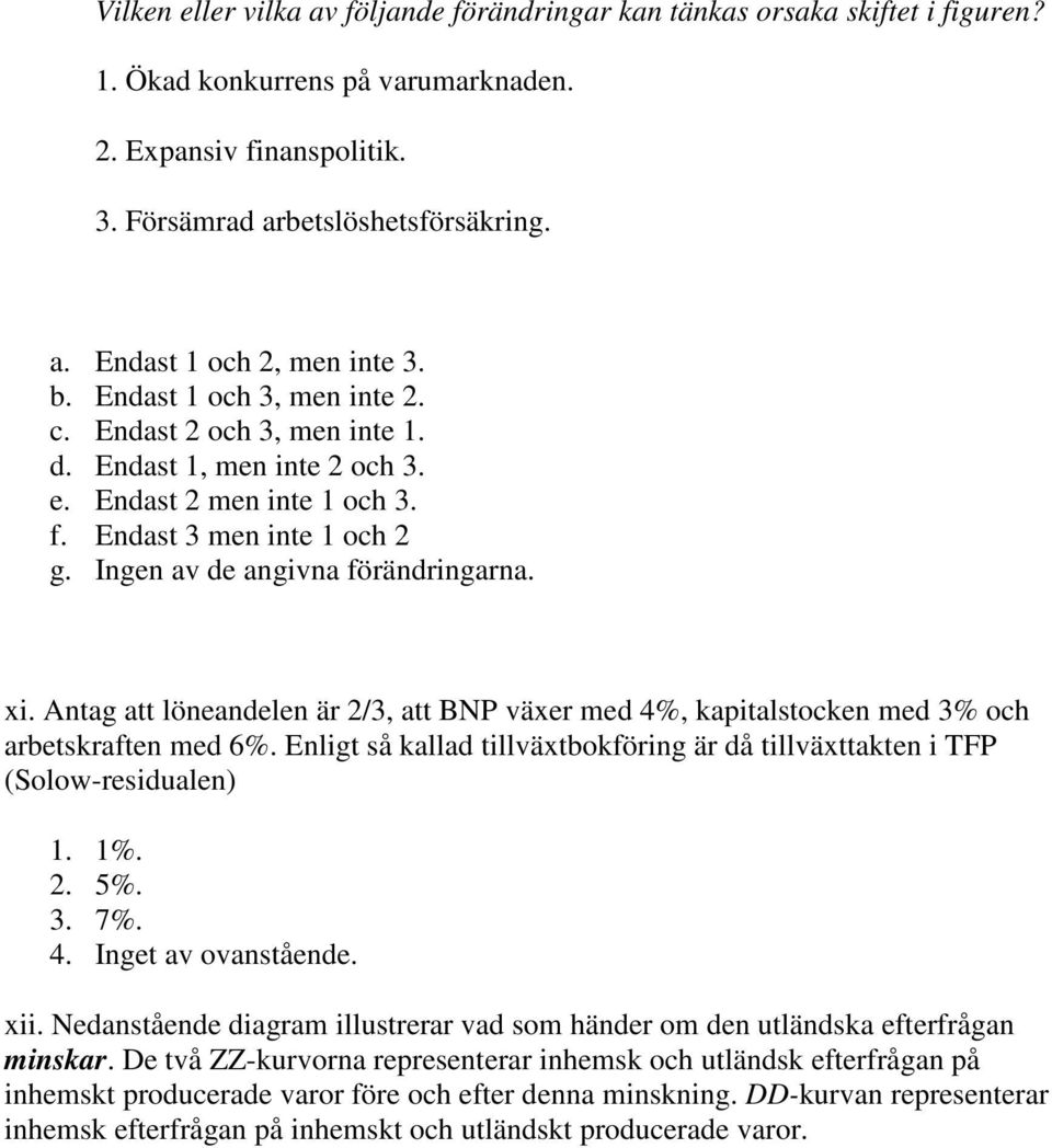 Antag att löneandelen är 2/3, att BNP växer med 4%, kapitalstocken med 3% och arbetskraften med 6%. Enligt så kallad tillväxtbokföring är då tillväxttakten i TFP (Solow-residualen) 1. 1%. 2. 5%. 3. 7%.