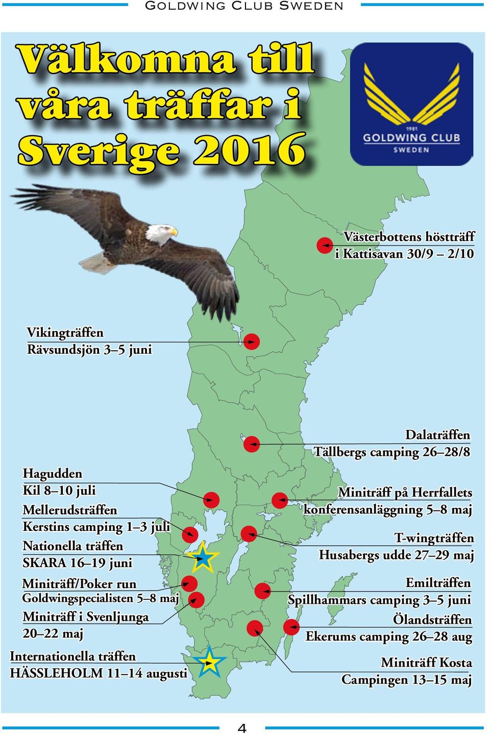 Svenljunga 20 22 maj Internationella träffen HÄSSLEHOLM 11 14 augusti Dalaträffen Tällbergs camping 26 28/8 Miniträff på Herrfallets konferensanläggning 5 8